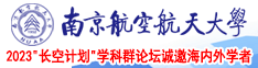 啊啊啊插小骚逼视频南京航空航天大学2023“长空计划”学科群论坛诚邀海内外学者